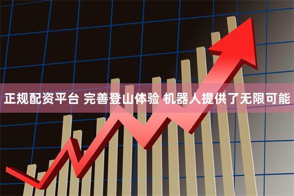 正规配资平台 完善登山体验 机器人提供了无限可能