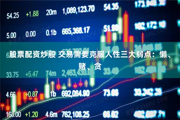 股票配资炒股 交易需要克服人性三大弱点：懒、赌、贪