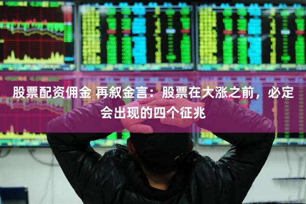 股票配资佣金 再叙金言：股票在大涨之前，必定会出现的四个征兆