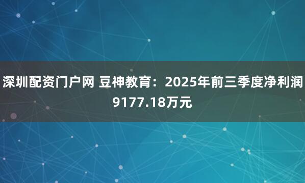 深圳配资门户网 豆神教育：2025年前三季度净利润9177.18万元