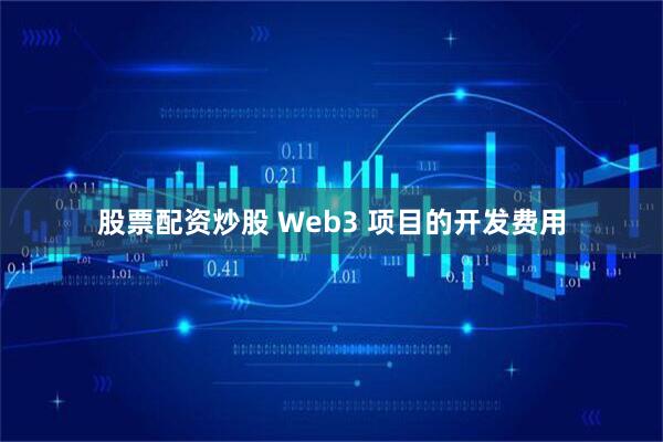 股票配资炒股 Web3 项目的开发费用