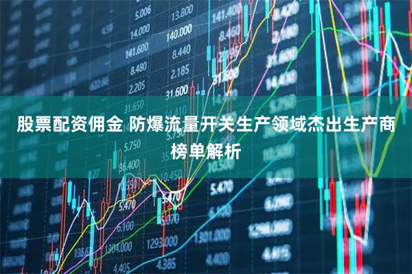 股票配资佣金 防爆流量开关生产领域杰出生产商榜单解析