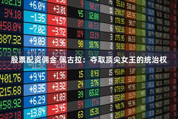 股票配资佣金 佩古拉：夺取顶尖女王的统治权