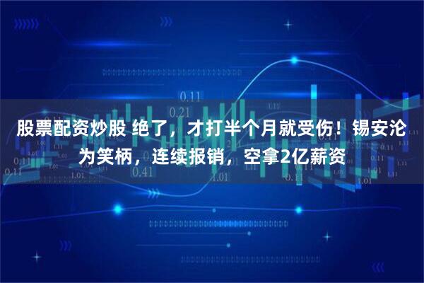 股票配资炒股 绝了，才打半个月就受伤！锡安沦为笑柄，连续报销，空拿2亿薪资