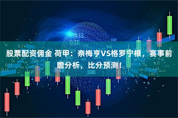 股票配资佣金 荷甲：奈梅亨VS格罗宁根，赛事前瞻分析，比分预测！