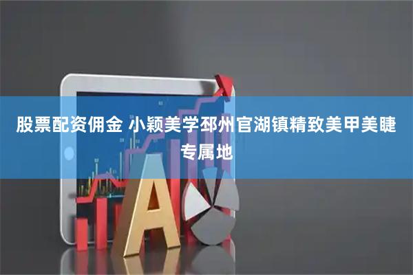 股票配资佣金 小颖美学邳州官湖镇精致美甲美睫专属地