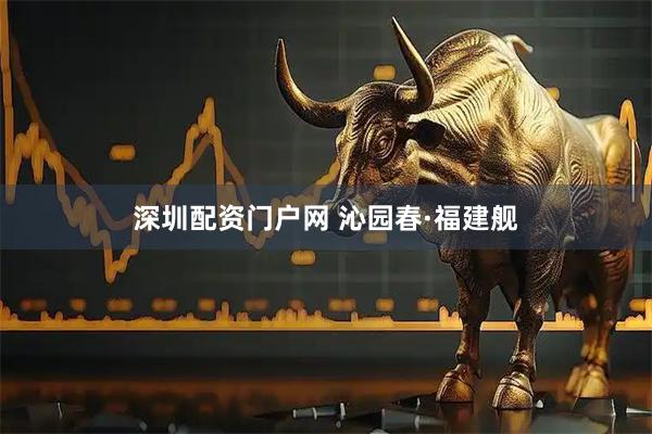 深圳配资门户网 沁园春·福建舰