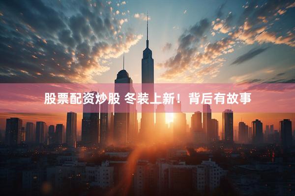 股票配资炒股 冬装上新！背后有故事