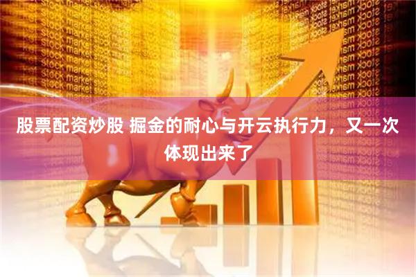 股票配资炒股 掘金的耐心与开云执行力，又一次体现出来了