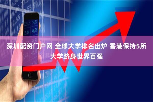 深圳配资门户网 全球大学排名出炉 香港保持5所大学跻身世界百强
