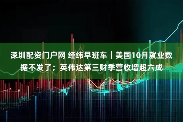 深圳配资门户网 经纬早班车｜美国10月就业数据不发了；英伟达第三财季营收增超六成