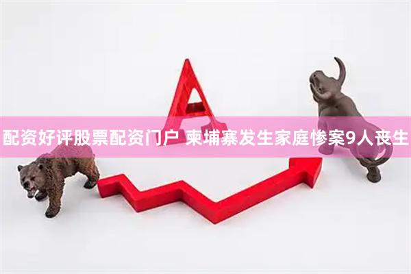 配资好评股票配资门户 柬埔寨发生家庭惨案9人丧生