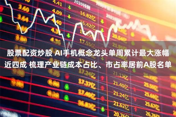 股票配资炒股 AI手机概念龙头单周累计最大涨幅近四成 梳理产业链成本占比、市占率居前A股名单