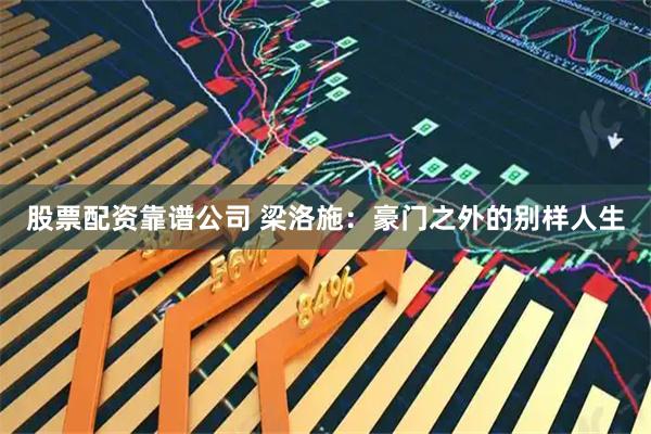 股票配资靠谱公司 梁洛施：豪门之外的别样人生