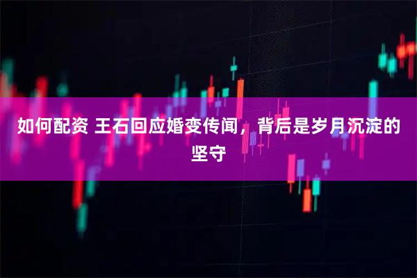 如何配资 王石回应婚变传闻，背后是岁月沉淀的坚守