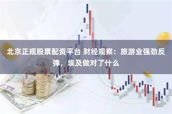 北京正规股票配资平台 财经观察：旅游业强劲反弹，埃及做对了什么