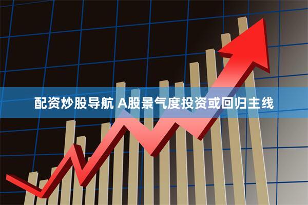 配资炒股导航 A股景气度投资或回归主线
