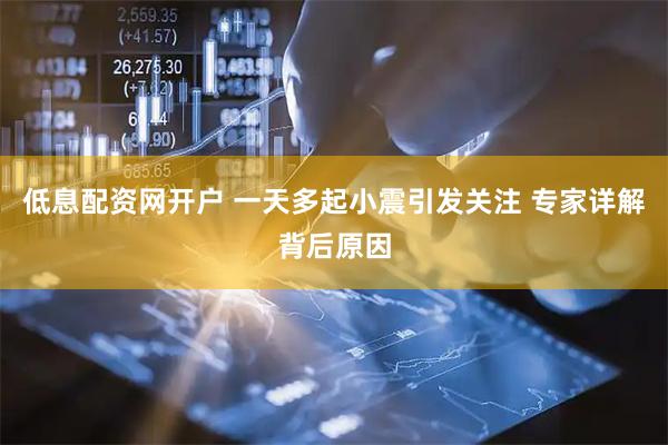 低息配资网开户 一天多起小震引发关注 专家详解背后原因