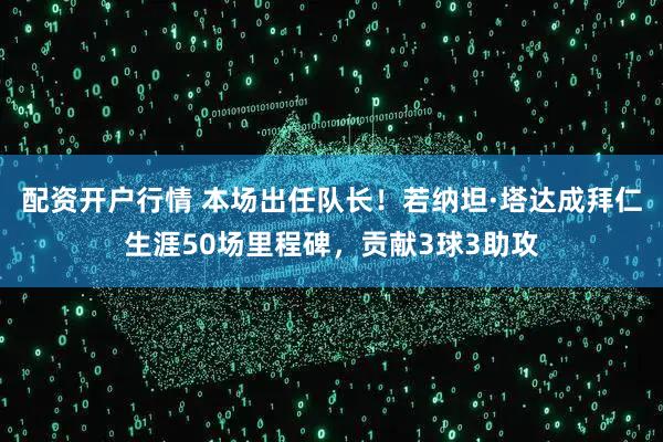 配资开户行情 本场出任队长！若纳坦·塔达成拜仁生涯50场里程碑，贡献3球3助攻