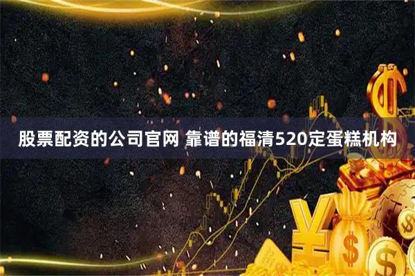 股票配资的公司官网 靠谱的福清520定蛋糕机构