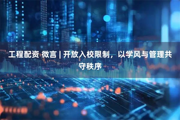 工程配资 微言 | 开放入校限制，以学风与管理共守秩序