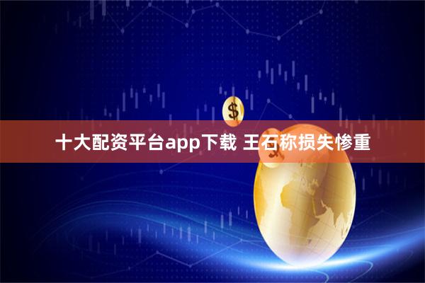 十大配资平台app下载 王石称损失惨重
